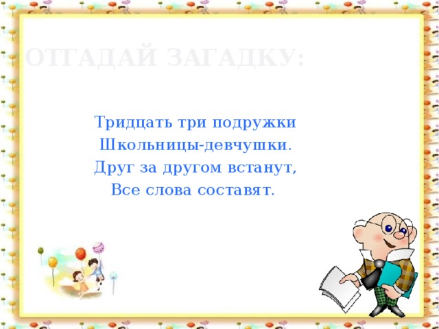 Отгадай загадку: Тридцать три подружки Школьницы-девчушки. Друг за другом встанут, Все слова составят.