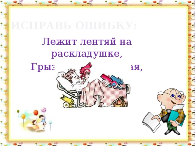 Исправь ошибку: Лежит лентяй на раскладушке, Грызет, похрустывая, ПУШКИ.