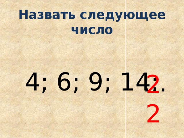 Назвать следующее число 4; 6; 9; 14; … 22