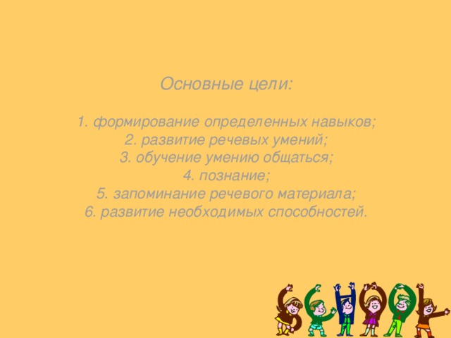 Основные цели:   1. формирование определенных навыков;  2. развитие речевых умений;  3. обучение умению общаться;  4. познание;  5. запоминание речевого материала;  6. развитие необходимых способностей.