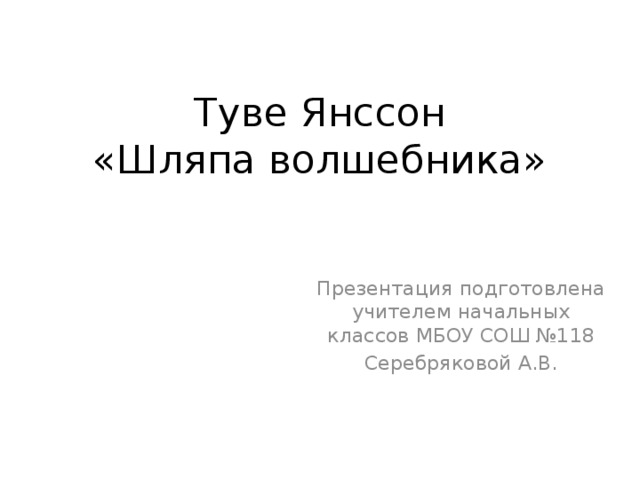 Туве Янссон  «Шляпа волшебника»   Презентация подготовлена учителем начальных классов МБОУ СОШ №118 Серебряковой А.В.