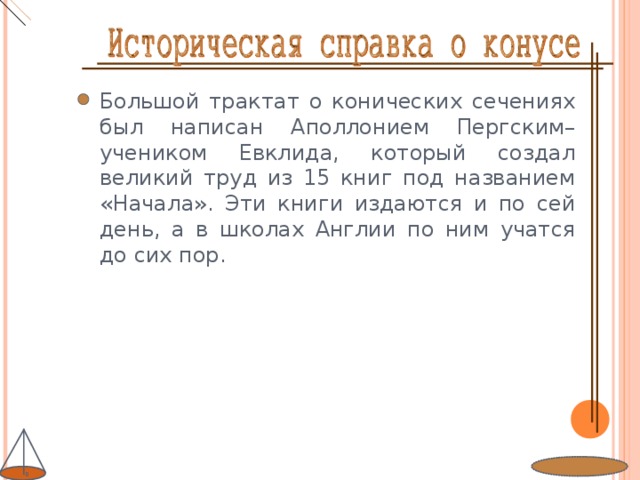 Большой трактат о конических сечениях был написан Аполлонием Пергским– учеником Евклида, который создал великий труд из 15 книг под названием «Начала». Эти книги издаются и по сей день, а в школах Англии по ним учатся до сих пор.