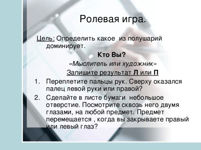 Ролевая игра.  Цель: Определить какое из полушарий доминирует. Кто Вы? «Мыслитель или художник» Запишите результат Л или П