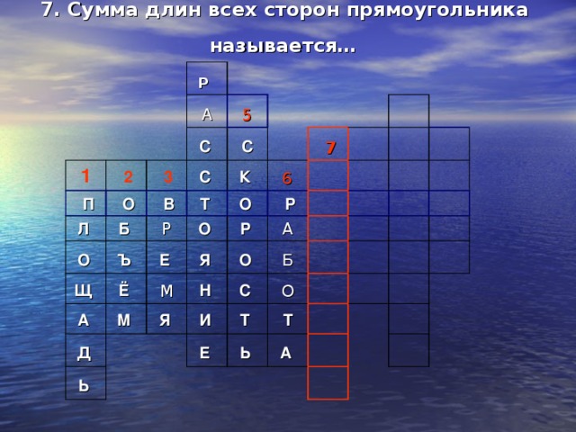 7. Сумма длин всех сторон прямоугольника называется…  Р    1 А   2   П   3   О Л  С  5 С Б  С    В О  Ъ  Т  К  Щ    Р Ё  6 О  О  Е  А    7 Я  М М  Д  Р        Р Ь    Я    А Н  О  Б   И      С  Е    Т    О     Т   Ь          А         