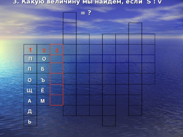 3. Какую величину мы найдём, если S : v = ?    1   П   2     О   3 Л        О  Б      Ъ  Щ        Ё  А      Д    М              Ь                                                                     