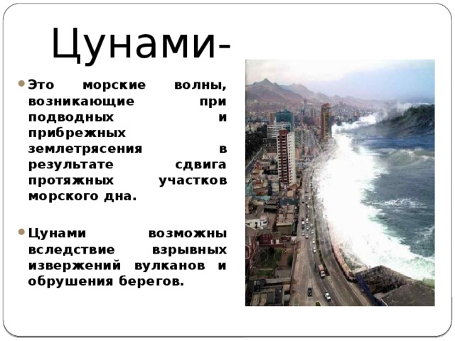 Цунами- Это морские волны, возникающие при подводных и прибрежных землетрясения в результате сдвига протяжных участков морского дна.