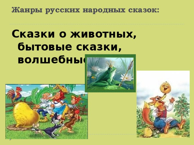 Жанры русских народных сказок:   Сказки о животных, бытовые сказки, волшебные сказки