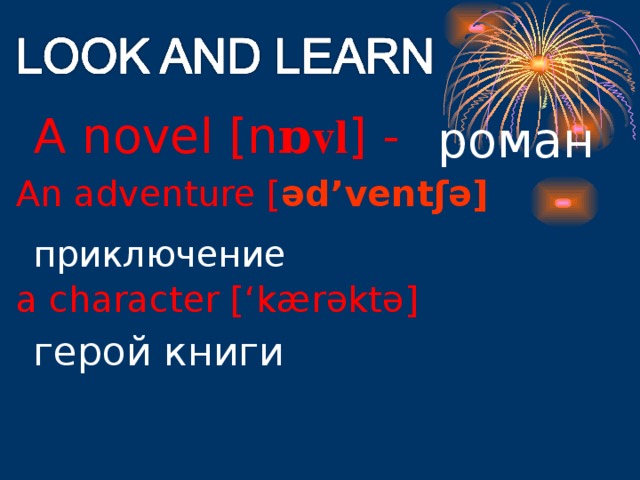 A novel [n ɒvl ] -  роман An adventure [ əd’ventʃə]  приключение a character [‘kær əktə ] герой книги