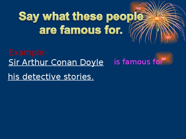 Example: Sir Arthur Conan Doyle is famous for his detective stories.