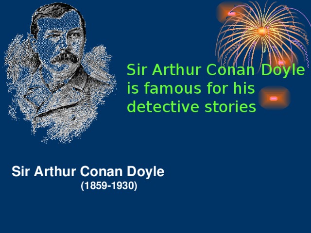 Sir Arthur Conan Doyle is famous for his detective stories Sir Arthur Conan Doyle  (1859-1930)