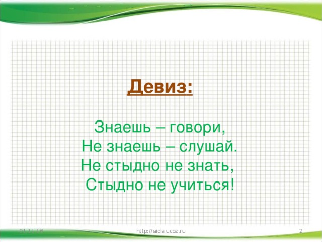 Девиз :  Знаешь – говори, Не знаешь – слушай. Не стыдно не знать, Стыдно не учиться! 01.11.16 http://aida.ucoz.ru