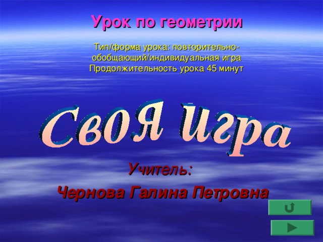 Урок по геометрии   Тип/форма урока: повторительно-обобщающий/индивидуальная игра  Продолжительность урока 45 минут    Учитель:  Чернова Галина Петровна