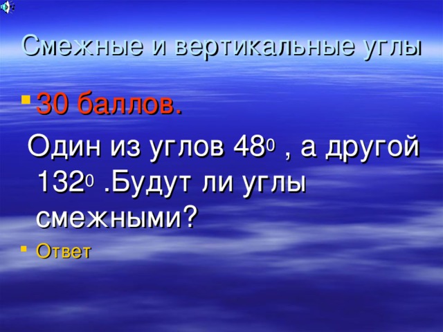 Смежные и вертикальные углы 30 баллов.   Один из углов 48 0 , а другой 132 0 .Будут ли углы смежными?