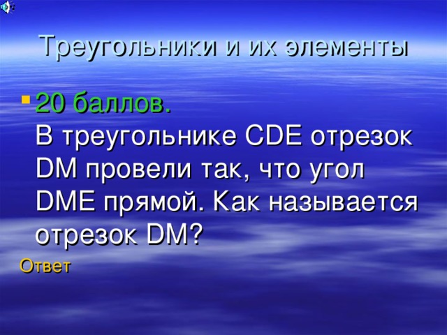 Треугольники и их элементы 20 баллов.  В треугольнике CDE отрезок DM провели так, что угол DME прямой. Как называется отрезок DM ? Ответ