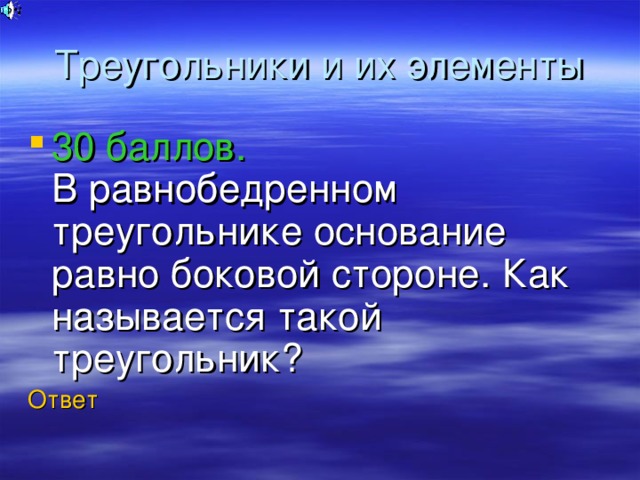 Треугольники и их элементы 30 баллов.  В равнобедренном треугольнике основание равно боковой стороне. Как называется такой треугольник? Ответ