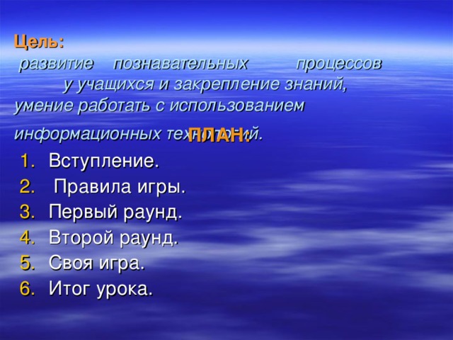 Цель:   развитие познавательных  процессов у учащихся и закрепление знаний, умение работать с использованием информационных технологий.  ПЛАН: