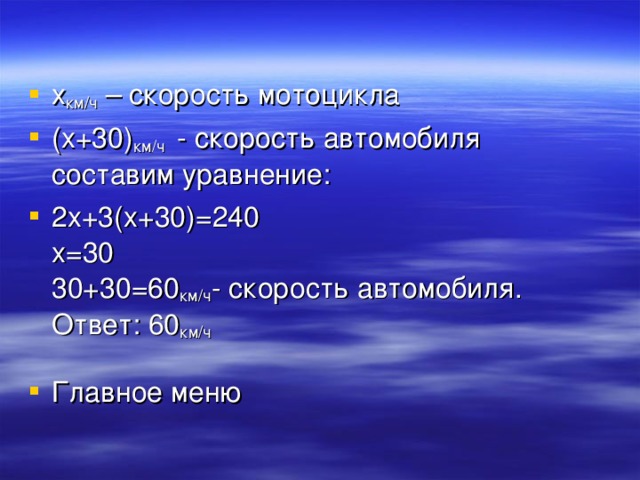 х км / ч – скорость мотоцикла (х+30) км / ч - скорость автомобиля  составим уравнение: 2х+3(х+30)=240  х=30  30+30=60 км / ч - скорость автомобиля.  Ответ: 60 км / ч   Главное меню