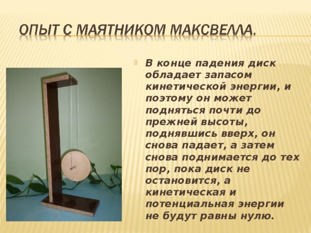 В конце падения диск обладает запасом кинетической энергии, и поэтому он может подняться почти до прежней высоты, поднявшись вверх, он снова падает, а затем снова поднимается до тех пор, пока диск не остановится, а кинетическая и потенциальная энергии не будут равны нулю.