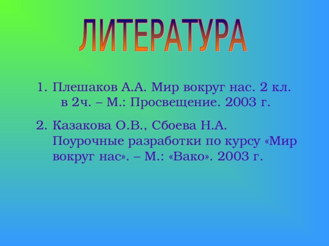 Плешаков А.А. Мир вокруг нас. 2 кл. в 2ч. – М.: Просвещение. 2003 г. Казакова О.В., Сбоева Н.А. Поурочные разработки по курсу «Мир вокруг нас». – М.: «Вако». 2003 г.