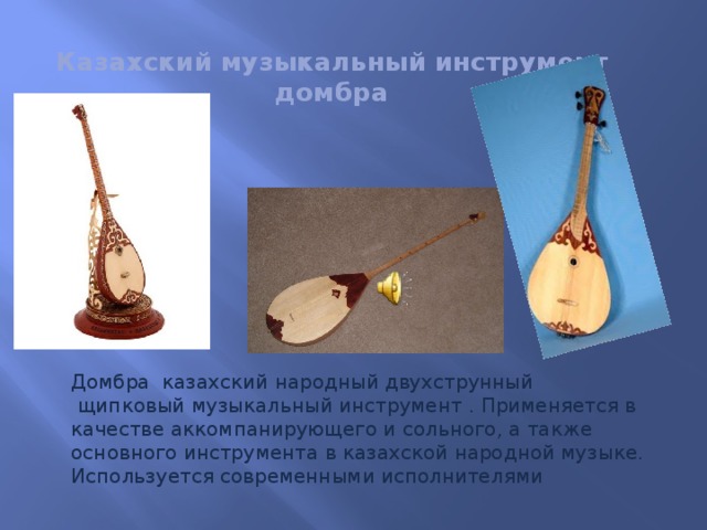 Казахский музыкальный инструмент  домбра Домбра  казахский народный двухструнный  щипковый музыкальный инструмент . Применяется в качестве аккомпанирующего и сольного, а также основного инструмента в казахской народной музыке. Используется современными исполнителями