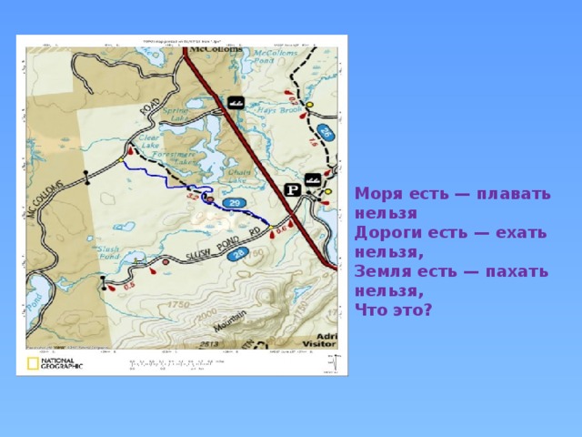 Моря есть — плавать нельзя  Дороги есть — ехать нельзя,  Земля есть — пахать нельзя,  Что это?