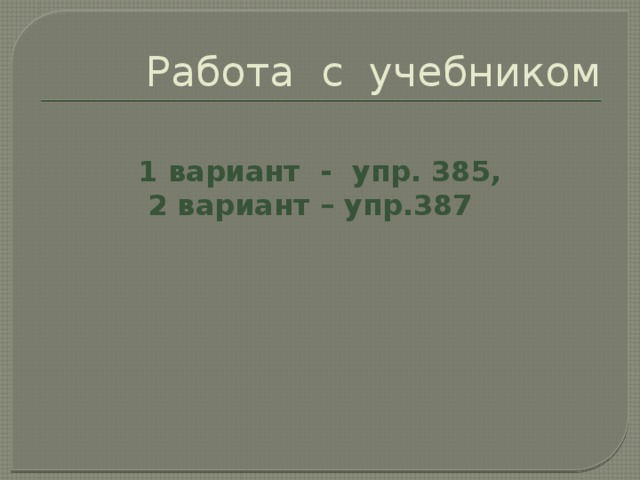 Работа с учебником  1 вариант - упр. 385,  2 вариант – упр.387