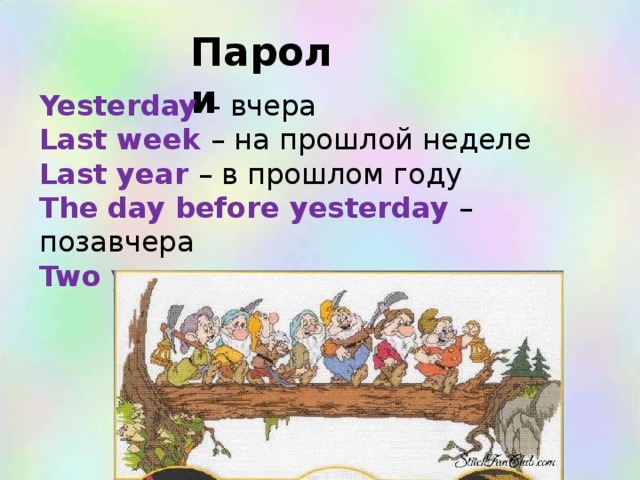 Пароли Yesterday – вчера Last week – на прошлой неделе Last year – в прошлом году The day before yesterday – позавчера Two years ago – два года назад