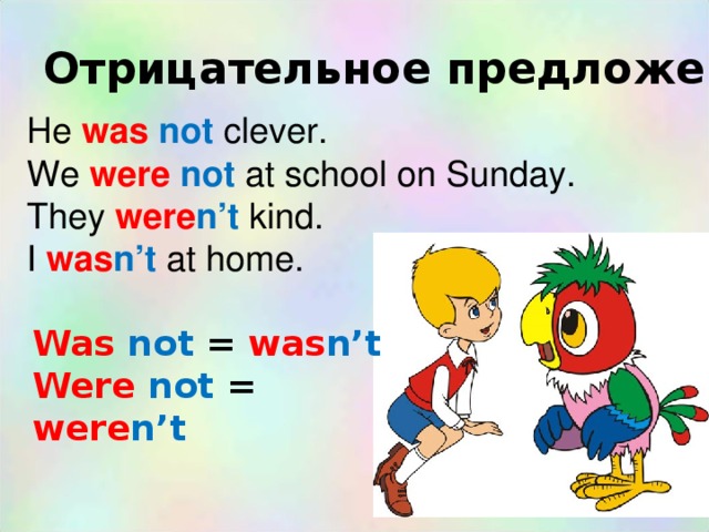 Отрицательное предложение He was  not clever. We were  not  at school on Sunday. They were n’t kind. I was n’t at home. Was  not = was n’t Were  not = were n’t