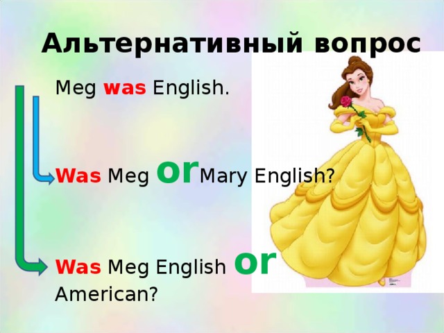 Альтернативный вопрос Meg was English. Was Meg or Mary English? Was Meg English or American?