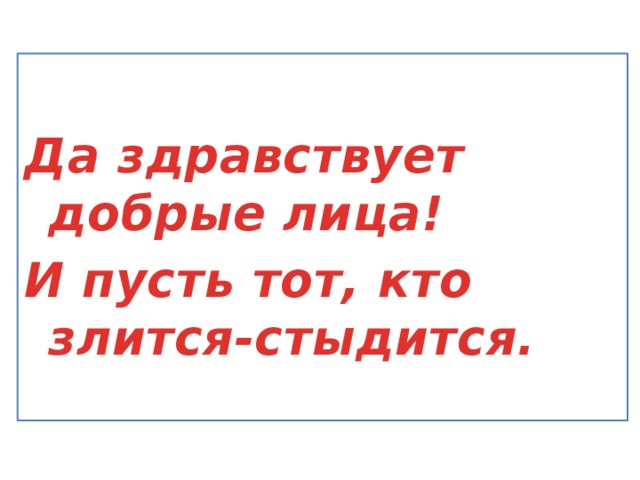 Да здравствует добрые лица! И пусть тот, кто злится-стыдится.