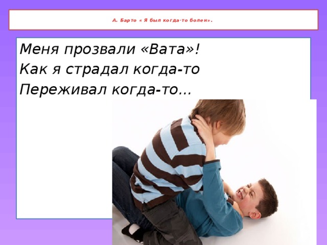 А. Барто « Я был когда-то болен» .    Меня прозвали «Вата»! Как я страдал когда-то Переживал когда-то...