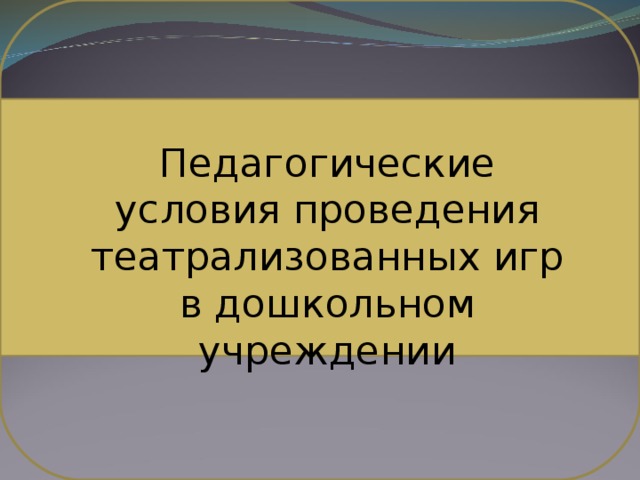 Педагогические условия проведения театрализованных игр в дошкольном учреждении