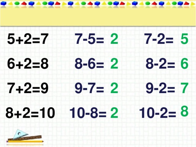 5+2=7 7-5= 5 7-2= 2 2 6 8-6= 8-2= 6+2=8 7 2 9-2= 9-7= 7+2=9 8 10-8= 2 8+2=10 10-2=