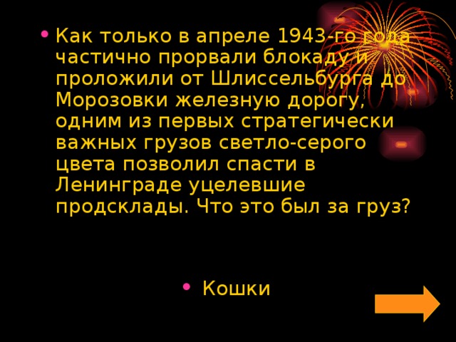 Как только в апреле 1943-го года частично прорвали блокаду и проложили от Шлиссельбурга до Морозовки железную дорогу, одним из первых стратегически важных грузов светло-серого цвета позволил спасти в Ленинграде уцелевшие продсклады. Что это был за груз?   Кошки