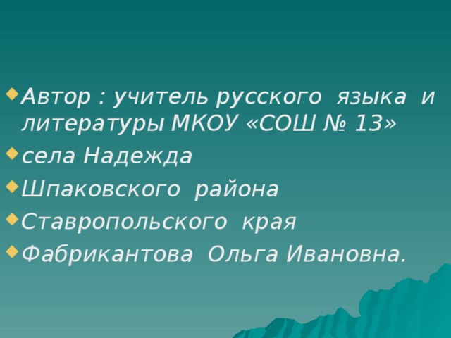 Автор : учитель русского языка и литературы МКОУ «СОШ № 13» села Надежда Шпаковского района Ставропольского края Фабрикантова Ольга Ивановна.