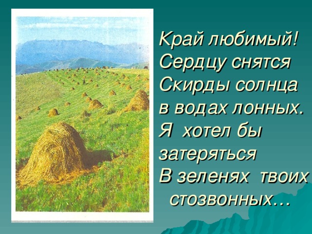 Край любимый! Сердцу снятся  Скирды солнца в водах лонных.  Я хотел бы затеряться  В зеленях твоих стозвонных…