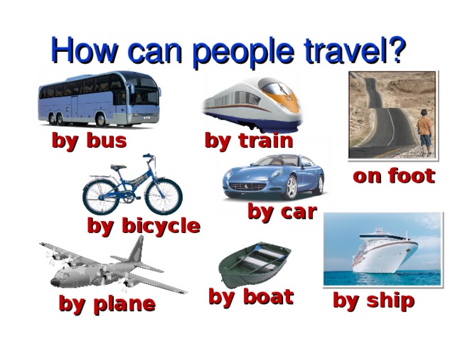 How can people travel? by bus by train on foot by car by bicycle by boat by ship by plane