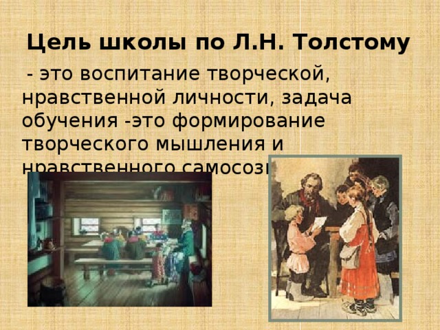 Цель школы по Л.Н. Толстому  - это воспитание творческой, нравственной личности, задача обучения -это формирование творческого мышления и нравственного самосознания
