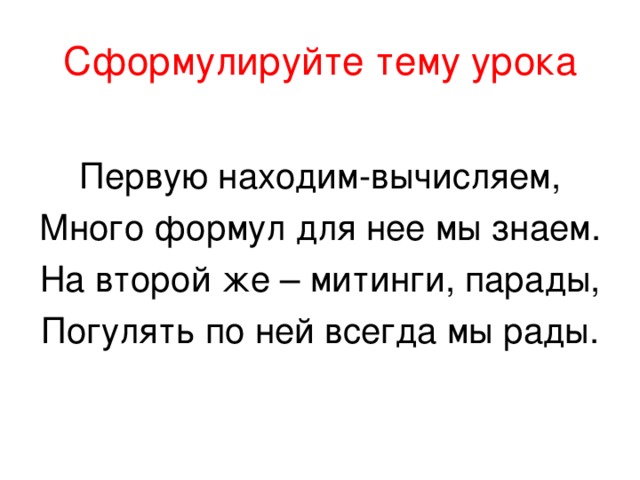 Сформулируйте тему урока Первую находим-вычисляем, Много формул для нее мы знаем. На второй же – митинги, парады, Погулять по ней всегда мы рады.