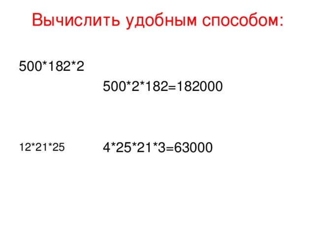 Вычислить удобным способом:   500*2*182=182000 4*25*21*3=63000 500*182*2 12*21*25