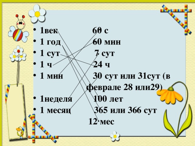 1век 60 с 1 год 60 мин 1 сут 7 сут 1 ч 24 ч 1 мин 30 сут или 31сут (в  феврале 28 или29) 1неделя 100 лет 1 месяц 365 или 366 сут