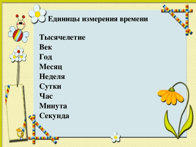 Единицы измерения времени  Тысячелетие  Век  Год  Месяц  Неделя  Сутки  Час  Минута  Секунда