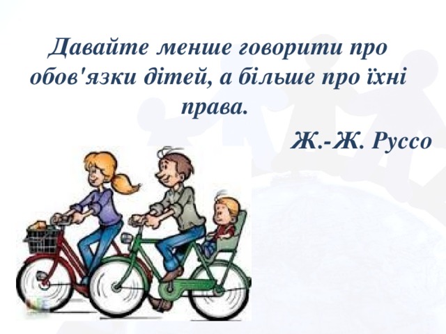 Давайте менше говорити про обов'язки дітей, а більше про їхні права. Ж.-Ж. Руссо