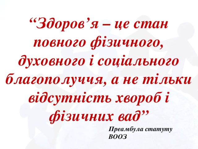 “ Здоров’я – це стан повного фізичного, духовного і соціального благополуччя, а не тільки відсутність хвороб і фізичних вад” Преамбула статуту ВООЗ