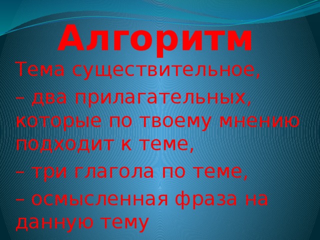 Алгоритм Тема существительное, – два прилагательных, которые по твоему мнению подходит к теме, – три глагола по теме, – осмысленная фраза на данную тему