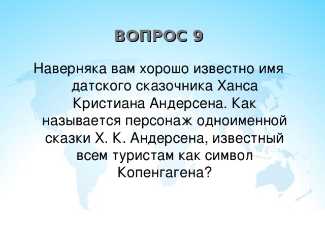 ВОПРОС 9 Наверняка вам хорошо известно имя датского сказочника Ханса Кристиана Андерсена. Как называется персонаж одноименной сказки Х. К. Андерсена, известный всем туристам как символ Копенгагена?