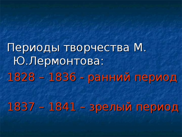 Периоды творчества М. Ю.Лермонтова: 1828 – 1836 - ранний период 1837 – 1841 – зрелый период