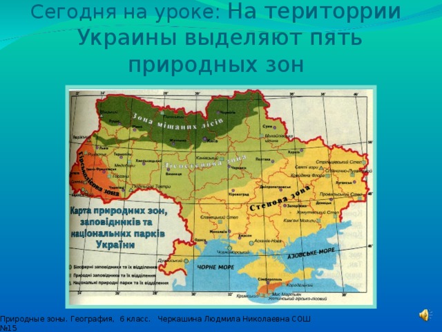 Сегодня на уроке: На територрии  Украины выделяют пять природных зон Природные зоны. География, 6 класс. Черкашина Людмила Николаевна СОШ №15