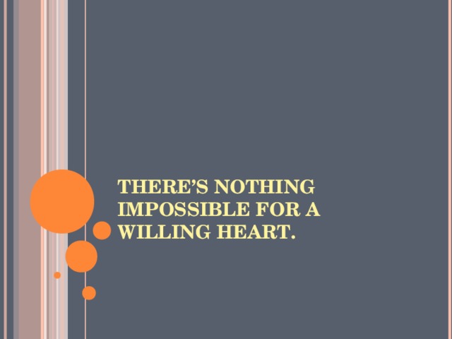 THERE’S NOTHING IMPOSSIBLE FOR A WILLING HEART.