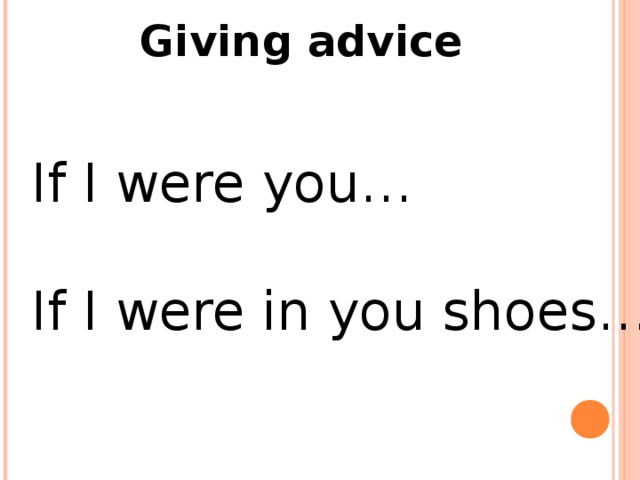 Giving advice If I were you… If I were in you shoes…